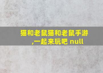 猫和老鼠猫和老鼠手游,一起来玩吧 null